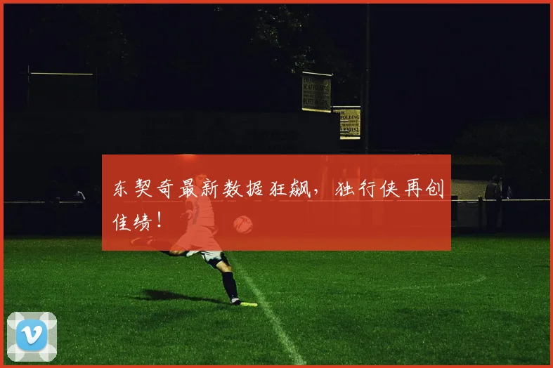 东契奇最新数据狂飙，独行侠再创佳绩！