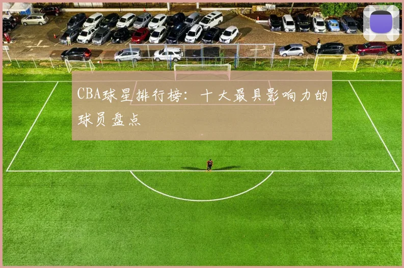 CBA球星排行榜：十大最具影响力的球员盘点
