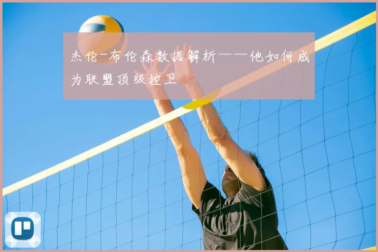 杰伦-布伦森数据解析——他如何成为联盟顶级控卫