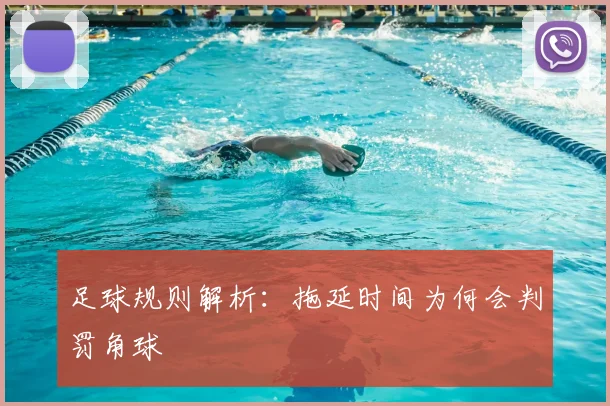 足球规则解析：拖延时间为何会判罚角球