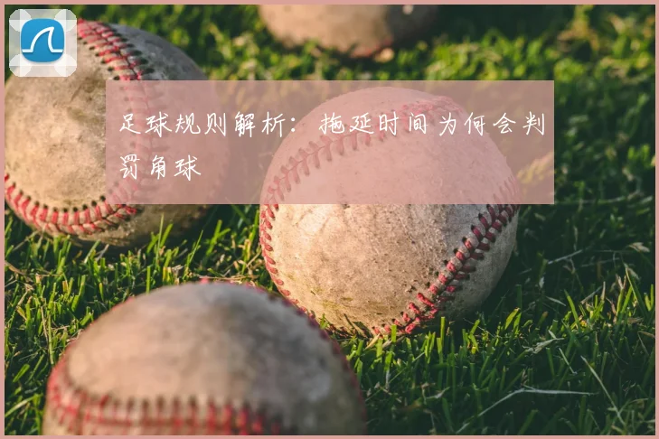 足球规则解析：拖延时间为何会判罚角球