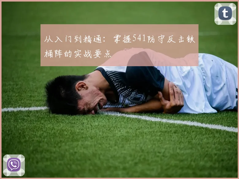 从入门到精通:掌握541防守反击铁桶阵的实战要点