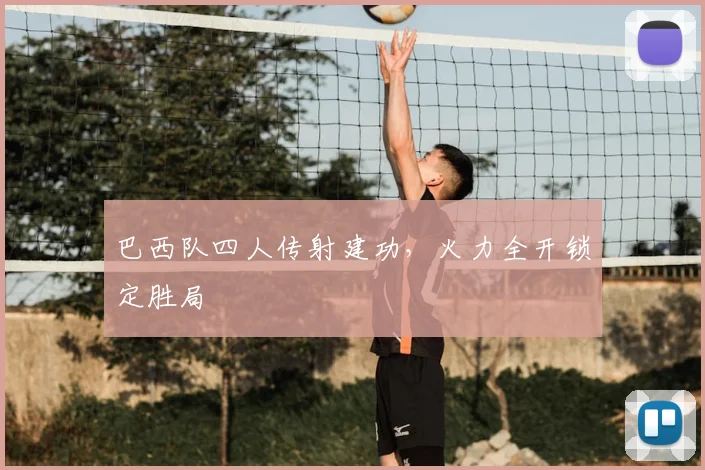 巴西队四人传射建功，火力全开锁定胜局