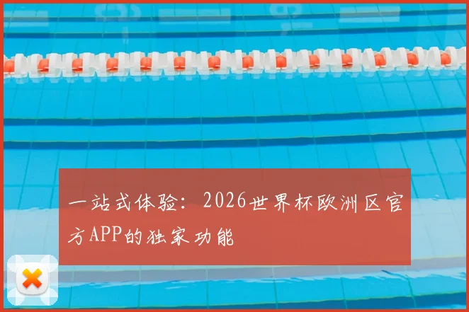 一站式体验：2026世界杯欧洲区官方APP的独家功能