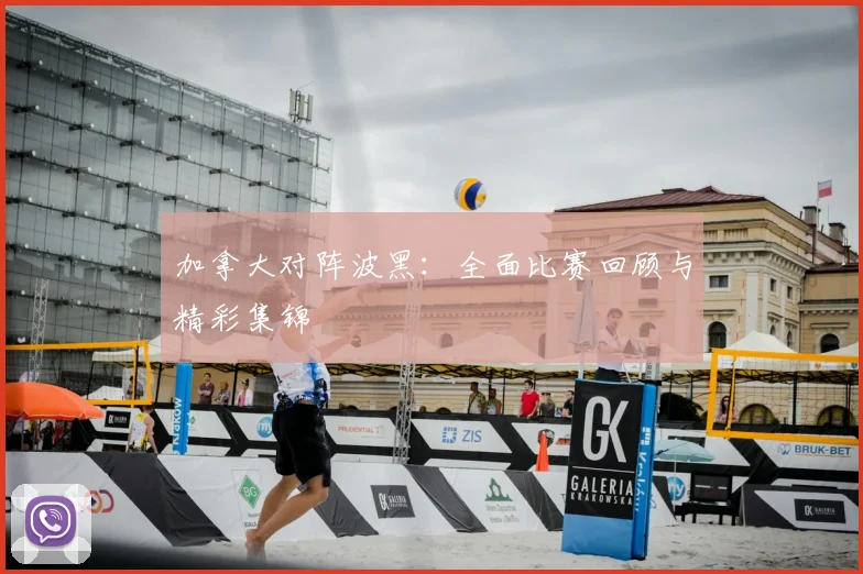 加拿大对阵波黑:全面比赛回顾与精彩集锦