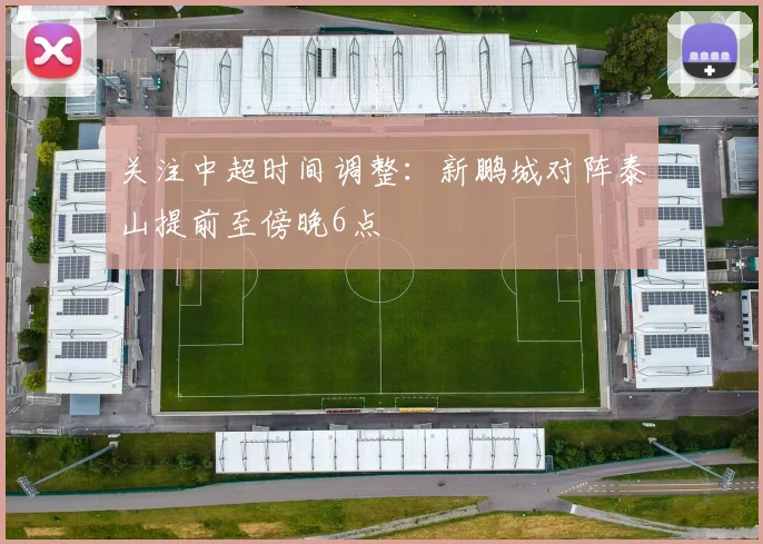 关注中超时间调整：新鹏城对阵泰山提前至傍晚6点