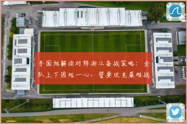 李国旭解读对阵浙江备战策略：全队上下团结一心，誓要攻克最难战役