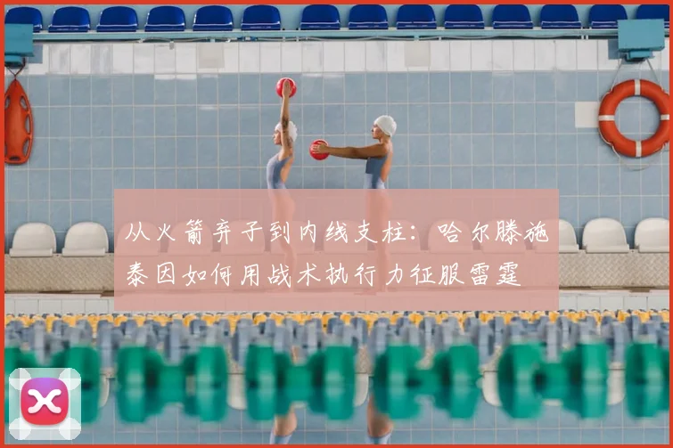 从火箭弃子到内线支柱：哈尔滕施泰因如何用战术执行力征服雷霆