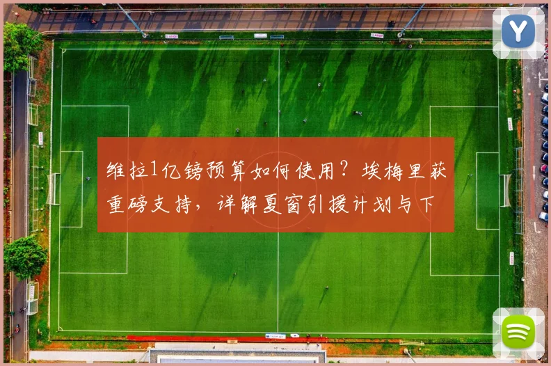 维拉1亿镑预算如何使用?埃梅里获重磅支持,详解夏窗引援计划与下赛季目标