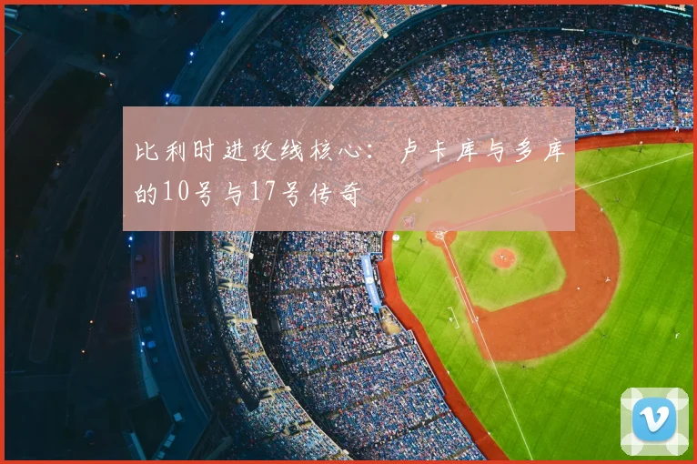 比利时进攻线核心：卢卡库与多库的10号与17号传奇