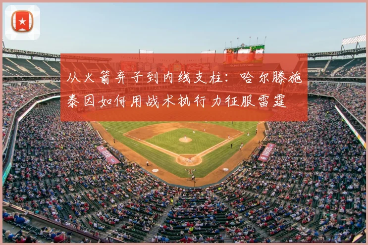 从火箭弃子到内线支柱：哈尔滕施泰因如何用战术执行力征服雷霆