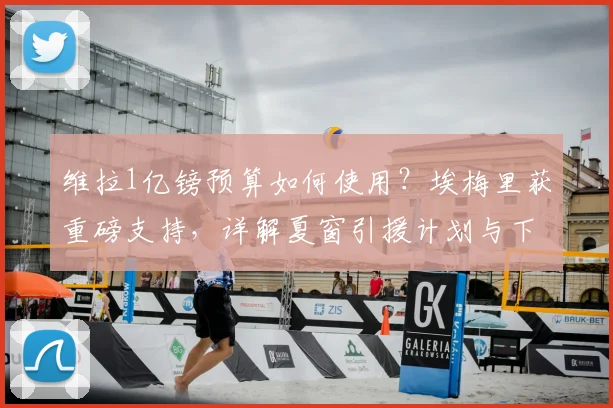 维拉1亿镑预算如何使用？埃梅里获重磅支持，详解夏窗引援计划与下赛季目标