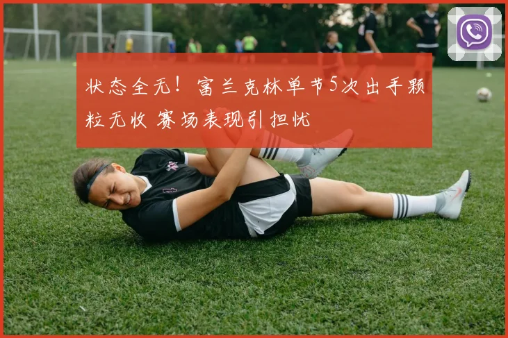 状态全无！富兰克林单节5次出手颗粒无收 赛场表现引担忧