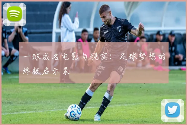 一球成名电影与现实:足球梦想的终极启示录