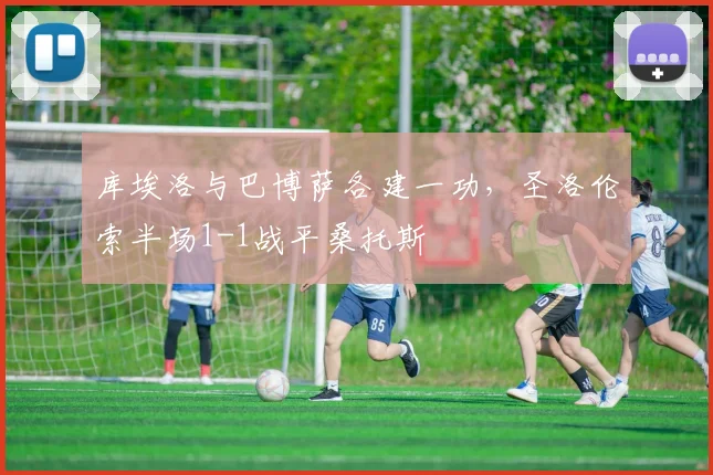 库埃洛与巴博萨各建一功，圣洛伦索半场1-1战平桑托斯