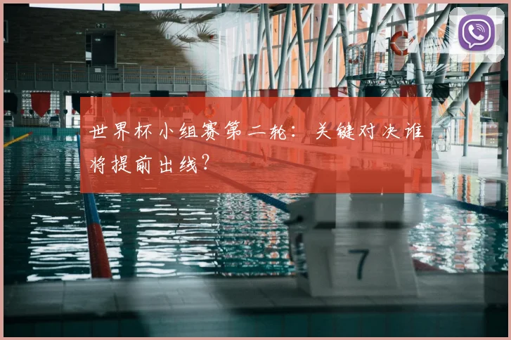 世界杯小组赛第二轮：关键对决谁将提前出线？